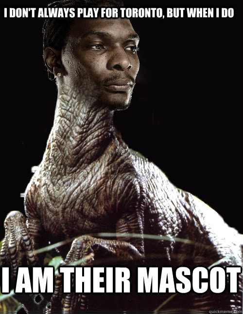 I am their mascot I don't always play for toronto, but when I do - I am their mascot I don't always play for toronto, but when I do  Chris Bosh Raptor