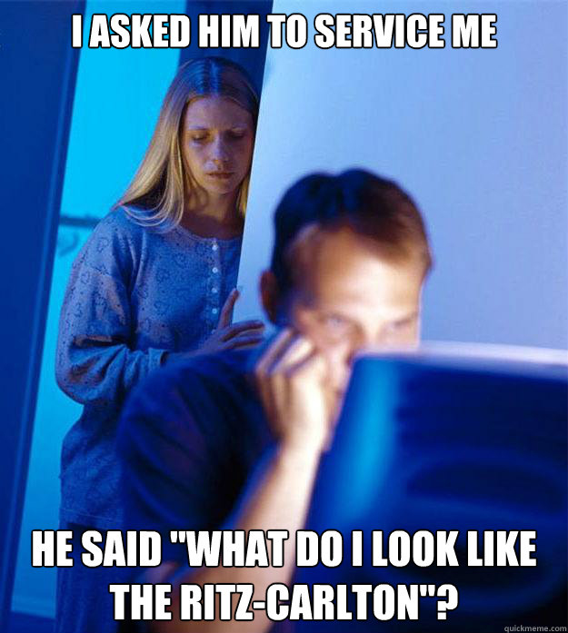 i asked him to service me HE said 