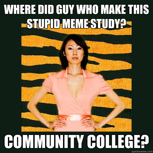 where did guy who make this stupid meme study? community college?  Tiger Mom