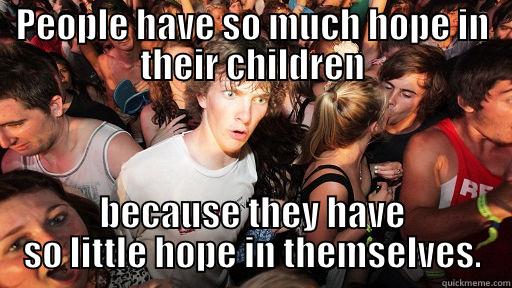 PEOPLE HAVE SO MUCH HOPE IN THEIR CHILDREN BECAUSE THEY HAVE SO LITTLE HOPE IN THEMSELVES. Sudden Clarity Clarence