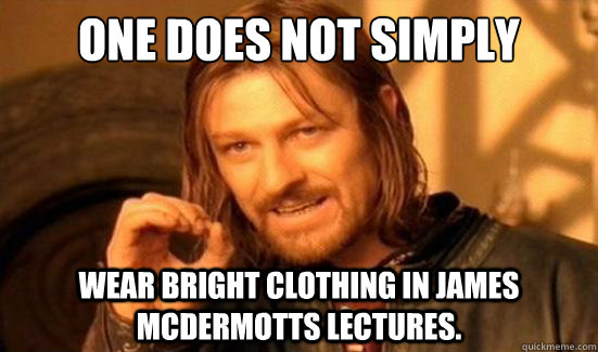 One Does Not Simply wear bright clothing in James McDermotts lectures.  Boromir