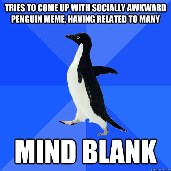 tries to come up with socially awkward penguin meme, having related to many mind blank - tries to come up with socially awkward penguin meme, having related to many mind blank  Socially Awkward Penguin