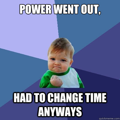 Power Went out, had to change time anyways - Power Went out, had to change time anyways  Success Kid