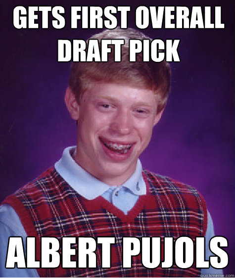 gets first overall draft pick albert pujols  Bad Luck Brian