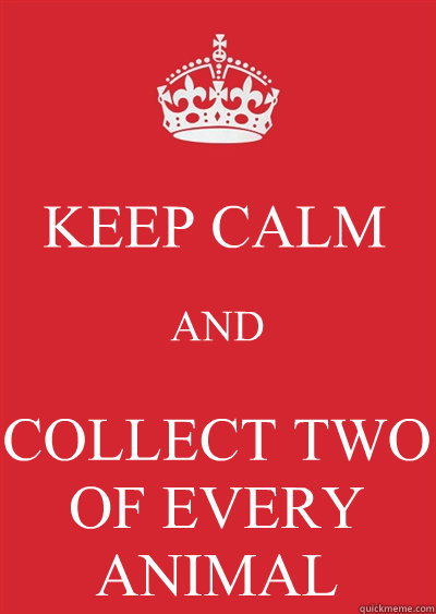 KEEP CALM AND COLLECT TWO OF EVERY ANIMAL   Keep calm or gtfo