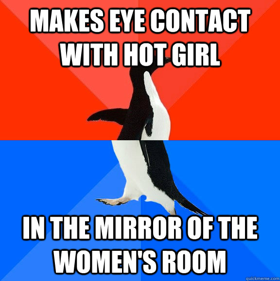 Makes eye contact with hot girl in the mirror of the women's room - Makes eye contact with hot girl in the mirror of the women's room  Socially Awesome Awkward Penguin