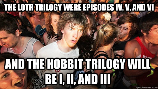 The Lotr trilogy were episodes IV, v, and vI and the hobbit trilogy will be i, ii, and III  Sudden Clarity Clarence