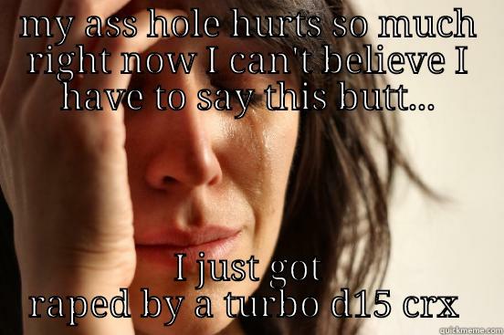 MY ASS HOLE HURTS SO MUCH RIGHT NOW I CAN'T BELIEVE I HAVE TO SAY THIS BUTT... I JUST GOT RAPED BY A TURBO D15 CRX  First World Problems