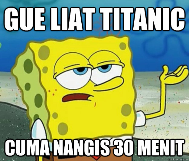 Gue liat titanic cuma nangis 30 menit  Tough Spongebob