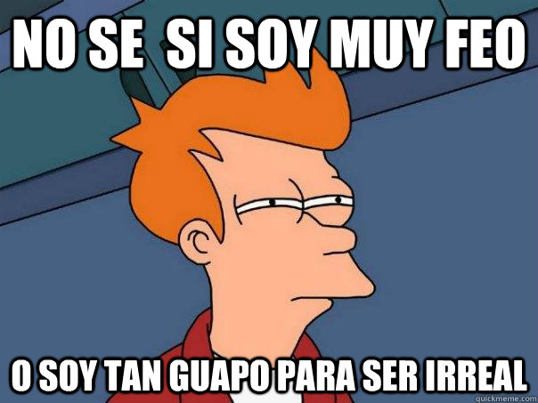 No se  si soy muy feo o soy tan guapo para ser irreal  - No se  si soy muy feo o soy tan guapo para ser irreal   Futurama Fry