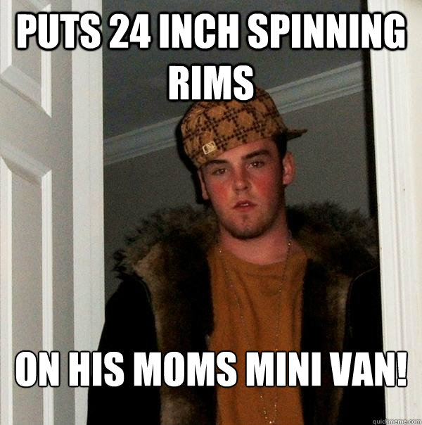 Puts 24 Inch Spinning Rims On His Moms mini van!  Scumbag Steve