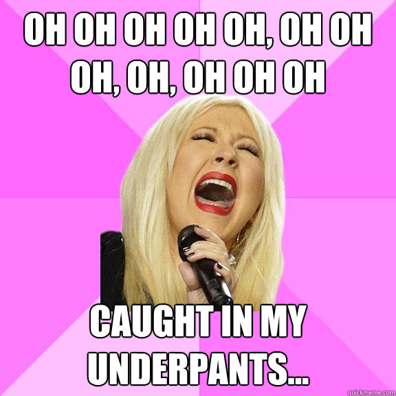 oh oh oh oh oh, oh oh oh, oh, oh oh oh Caught in my underpants...  Wrong Lyrics Christina