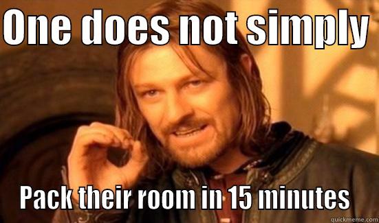ONE DOES NOT SIMPLY  PACK THEIR ROOM IN 15 MINUTES  Boromir