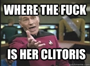 where the fuck is her clitoris - where the fuck is her clitoris  Annoyed Picard