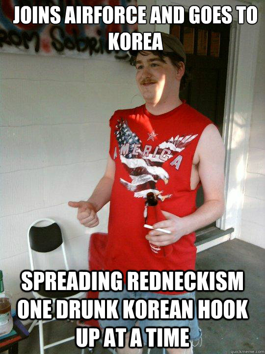 joins airforce and goes to korea spreading redneckism one drunk korean hook up at a time  Redneck Randal