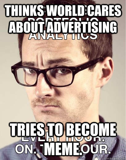 thinks world cares about advertising tries to become meme.  Junior Art Director