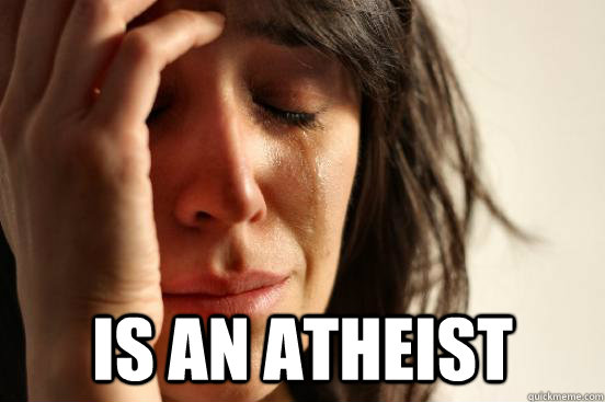  Is an atheist  First World Problems