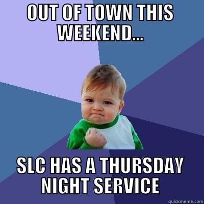 OUT OF TOWN THIS WEEKEND... SLC HAS A THURSDAY NIGHT SERVICE Success Kid