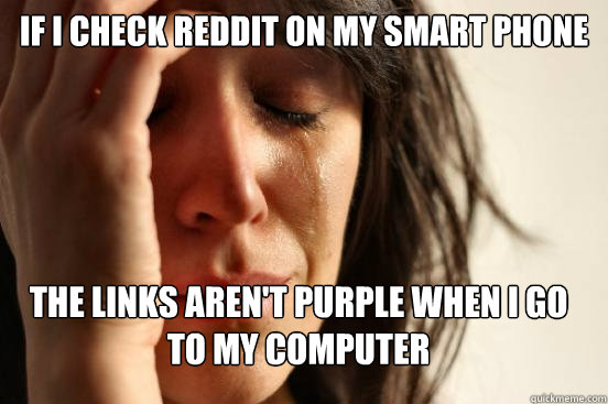 If I check reddit on my smart phone the links aren't purple when I go to my computer - If I check reddit on my smart phone the links aren't purple when I go to my computer  FirstWorldProblems
