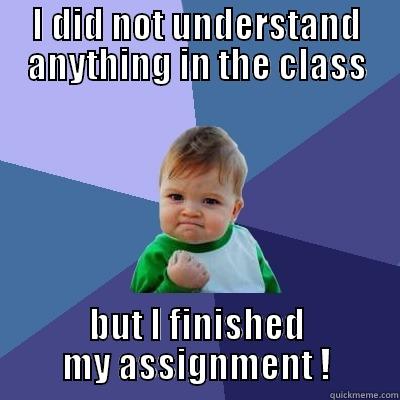 I DID NOT UNDERSTAND ANYTHING IN THE CLASS BUT I FINISHED MY ASSIGNMENT ! Success Kid