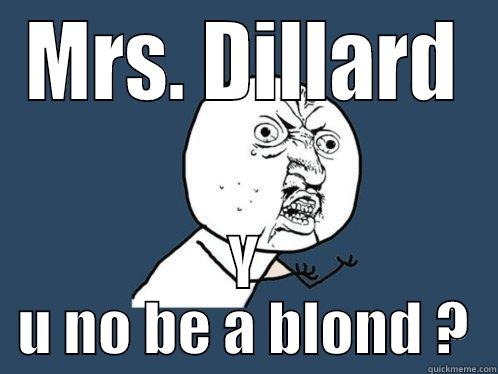 MRS. DILLARD Y U NO BE A BLOND ? Y U No