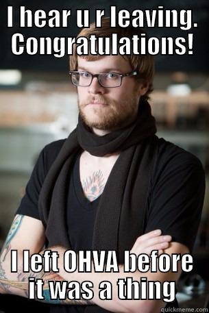 I HEAR U R LEAVING. CONGRATULATIONS! I LEFT OHVA BEFORE IT WAS A THING Hipster Barista