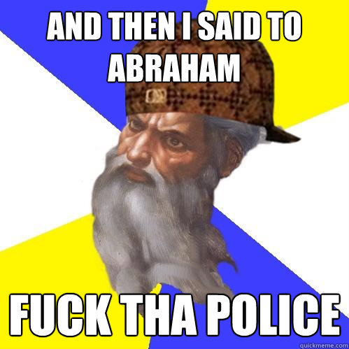 and then i said to abraham Fuck tha police  Scumbag Advice God