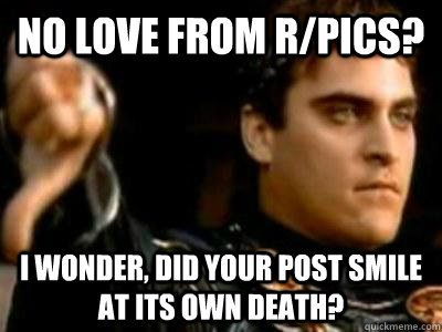 No love from r/pics? I wonder, did your post smile at its own death?  Downvoting Roman