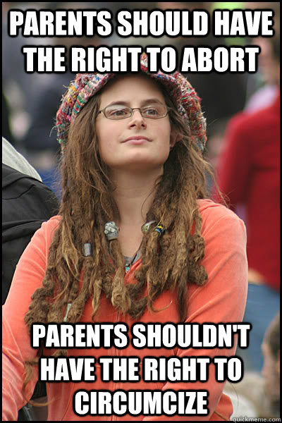 Parents Should have the right to abort Parents shouldn't have the right to circumcize  College Liberal