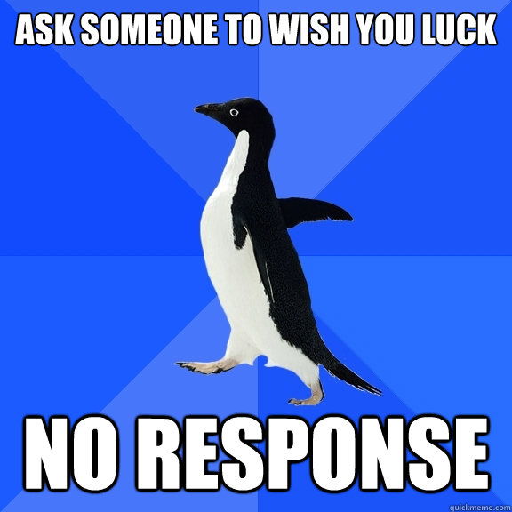 Ask someone to wish you luck No response  Socially Awkward Penguin
