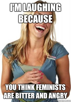 I'm laughing because You think feminists
Are bitter and angry  Friend Zone Fiona