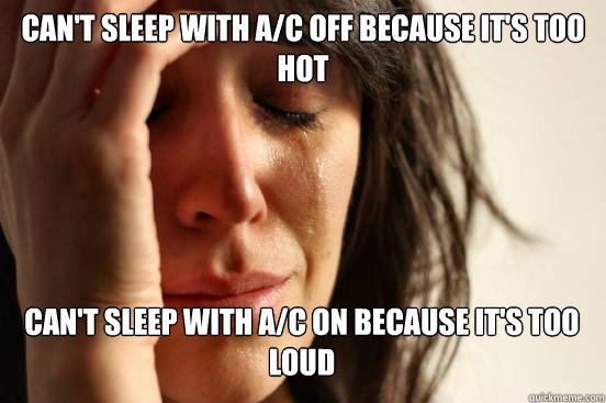 Can't sleep with A/C off because it's too hot Can't sleep with A/C on because it's too loud Caption 3 goes here  First World Problems