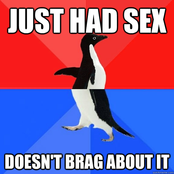 Just had sex Doesn't brag about it  Socially Awksome Penguin