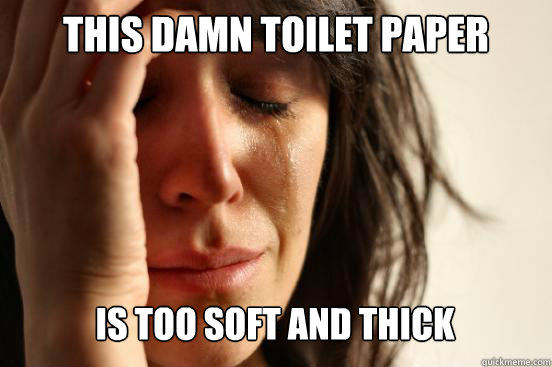 This damn toilet paper
 is too soft and thick Caption 3 goes here  First World Problems
