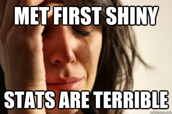 Met First shiny Stats are terrible  First World Problems