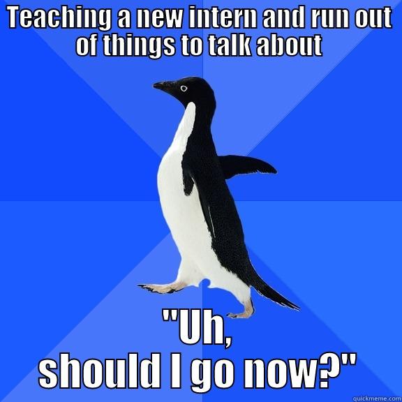 TEACHING A NEW INTERN AND RUN OUT OF THINGS TO TALK ABOUT 