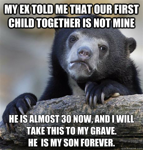My ex told me that our first child together is not mine He is almost 30 now, and I will take this to my grave.
He  is my son forever. - My ex told me that our first child together is not mine He is almost 30 now, and I will take this to my grave.
He  is my son forever.  Confession Bear