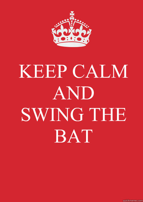 KEEP CALM
AND
SWING THE BAT  