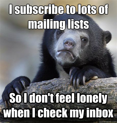 I subscribe to lots of mailing lists So I don't feel lonely when I check my inbox  Confession Bear