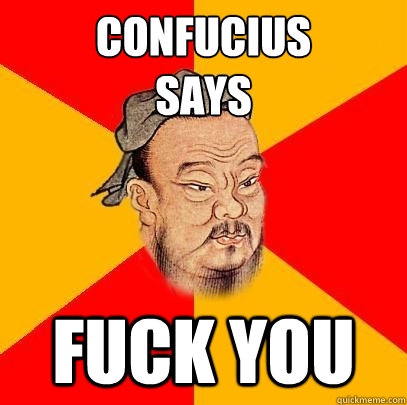 CONFUCIUS 
SAYS FUCK YOU  Confucius says
