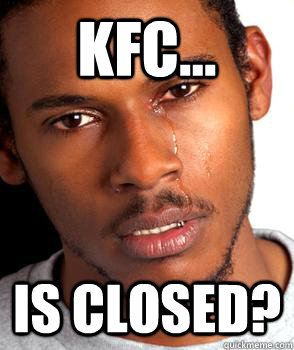 KFC... Is closeD?  