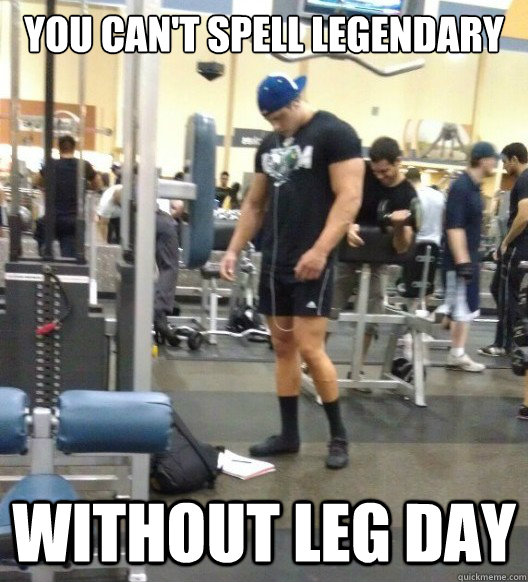 you can't spell legendary without leg day  
