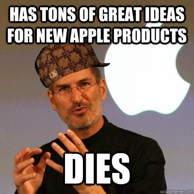 Has tons of great ideas for new apple products dies - Has tons of great ideas for new apple products dies  Scumbag Steve Jobs