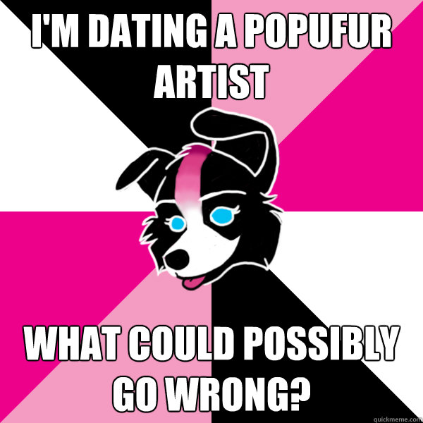 i'm dating a popufur artist what could possibly go wrong? - i'm dating a popufur artist what could possibly go wrong?  The Brynn