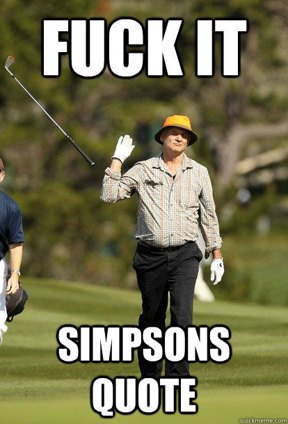 fuck it simpsons quote  fuck it bill murray