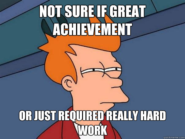 not sure if great achievement or just required really hard work  Futurama Fry
