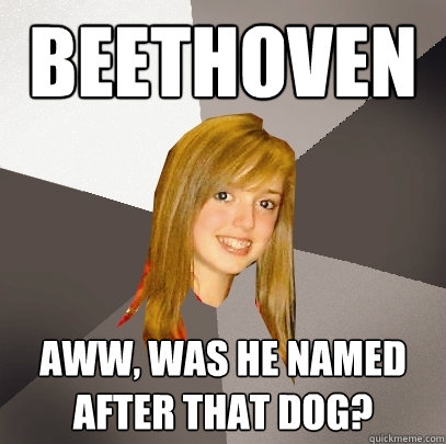 beethoven aww, was he named after that dog?  Musically Oblivious 8th Grader