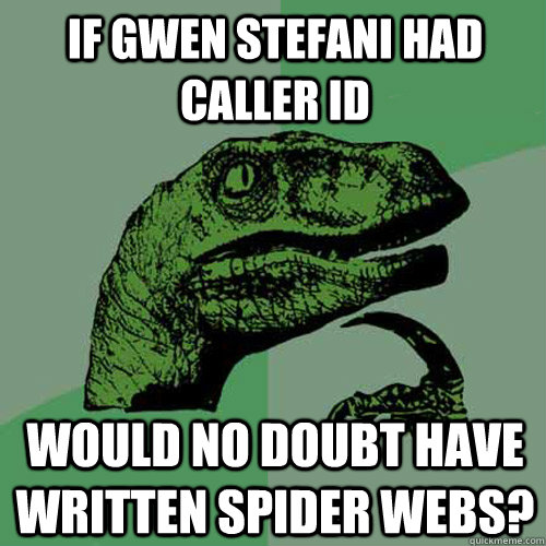 If Gwen Stefani had caller id would no doubt have written spider webs? - If Gwen Stefani had caller id would no doubt have written spider webs?  Philosoraptor
