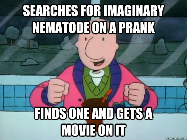 Searches for imaginary nematode on a prank Finds one and gets a            movie on it  