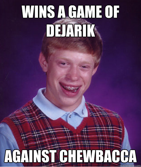 wins a game of dejarik against chewbacca  Bad Luck Brian